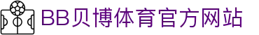 BB体育 - 贝博官方网站 - BB SPORTS